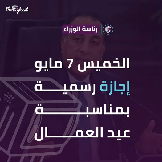 إجازة رسمية مدفوعة الأجر للقطاع العام والخاص بدلًا من يوم الجمعة الموافق 1 مايو 